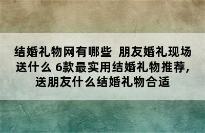 结婚礼物网有哪些  朋友婚礼现场送什么 6款最实用结婚礼物推荐,送朋友什么结婚礼物合适